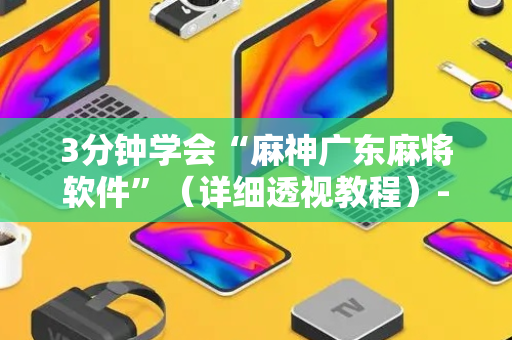 3分钟学会“麻神广东麻将软件”（详细透视教程）-哔哩哔哩