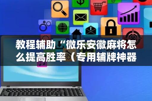 教程辅助“微乐安徽麻将怎么提高胜率（专用辅牌神器免安装）