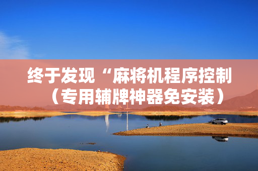 终于发现“麻将机程序控制（专用辅牌神器免安装）