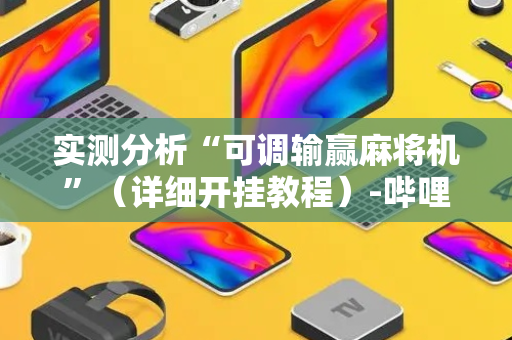 实测分析“可调输赢麻将机”（详细开挂教程）-哔哩哔哩