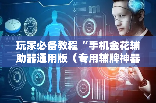 玩家必备教程“手机金花辅助器通用版（专用辅牌神器免安装）