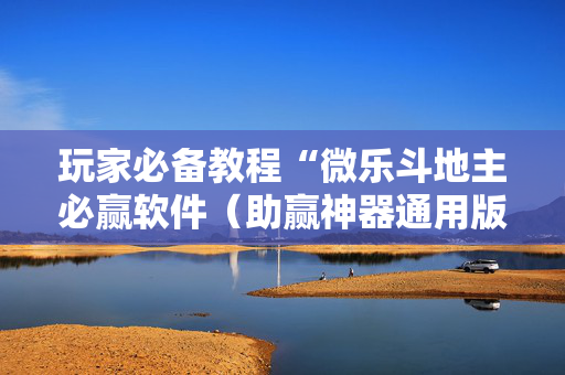 玩家必备教程“微乐斗地主必赢软件（助赢神器通用版）