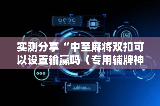 实测分享“中至麻将双扣可以设置输赢吗（专用辅牌神器免安装）