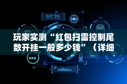玩家实测“红包扫雷控制尾数开挂一般多少钱”（详细透视教程）-哔哩哔哩