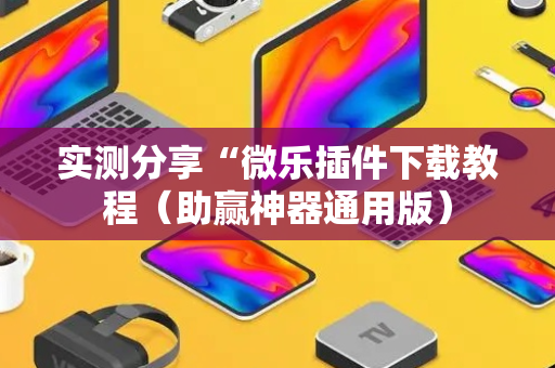 实测分享“微乐插件下载教程（助赢神器通用版）