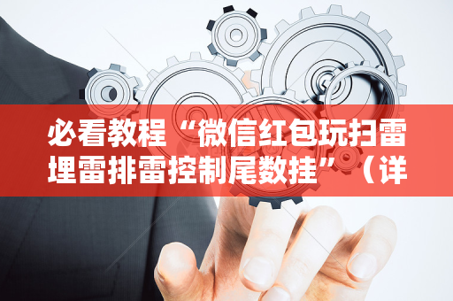 必看教程“微信红包玩扫雷埋雷排雷控制尾数挂”（详细透视教程）-哔哩哔哩