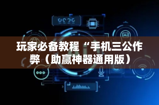 玩家必备教程“手机三公作弊（助赢神器通用版）