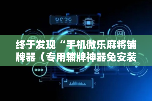 终于发现“手机微乐麻将铺牌器（专用辅牌神器免安装）