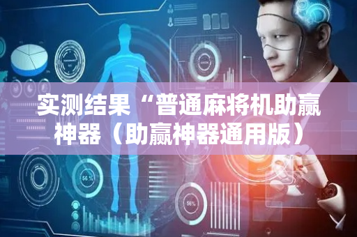 实测结果“普通麻将机助赢神器（助赢神器通用版）