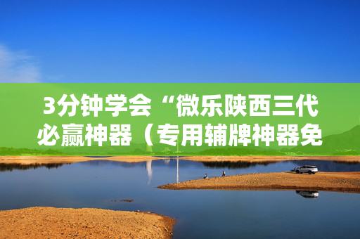 3分钟学会“微乐陕西三代必赢神器（专用辅牌神器免安装）
