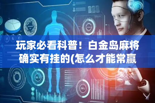 玩家必看科普！白金岛麻将确实有挂的(怎么才能常赢)