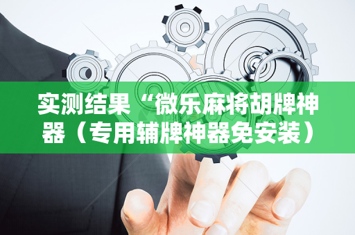 实测结果“微乐麻将胡牌神器（专用辅牌神器免安装）