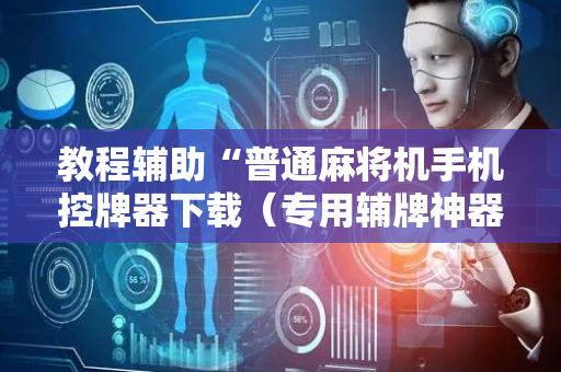 教程辅助“普通麻将机手机控牌器下载（专用辅牌神器免安装）