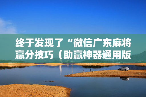 终于发现了“微信广东麻将赢分技巧（助赢神器通用版）
