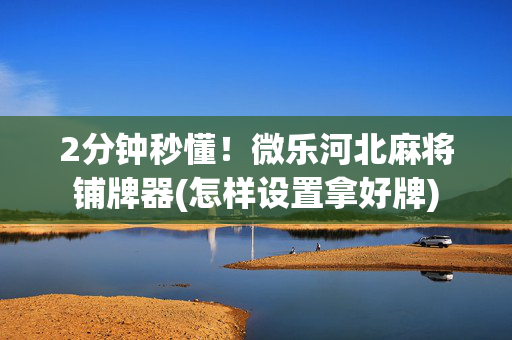 2分钟秒懂！微乐河北麻将铺牌器(怎样设置拿好牌)