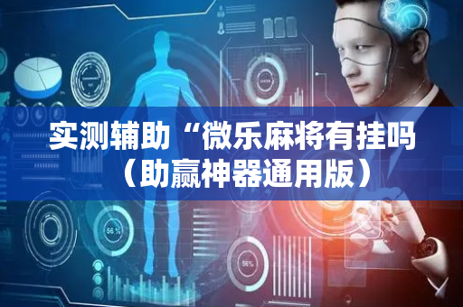 实测辅助“微乐麻将有挂吗（助赢神器通用版）