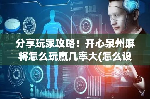 分享玩家攻略！开心泉州麻将怎么玩赢几率大(怎么设置胡牌)