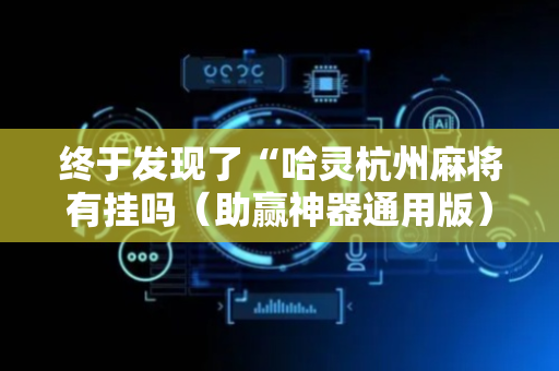 终于发现了“哈灵杭州麻将有挂吗（助赢神器通用版）