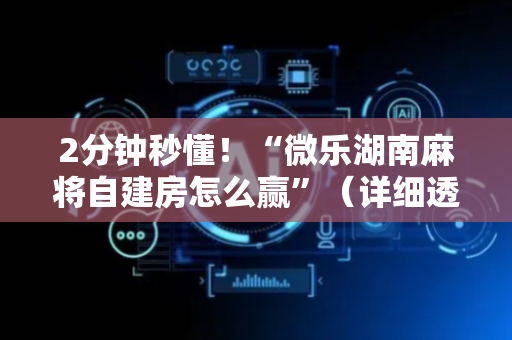 2分钟秒懂！“微乐湖南麻将自建房怎么赢”（详细透视教程）-哔哩哔哩