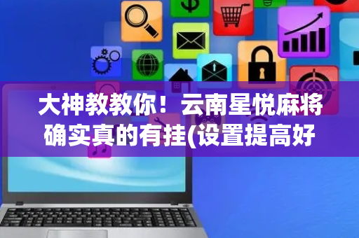 大神教教你！云南星悦麻将确实真的有挂(设置提高好牌几率)