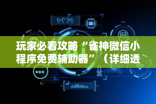 玩家必看攻略“雀神微信小程序免费辅助器”（详细透视教程）-哔哩哔哩
