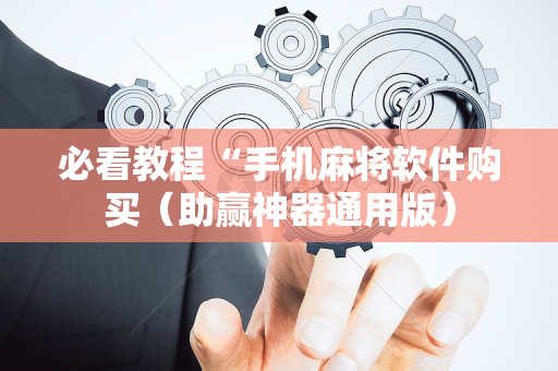 必看教程“手机麻将软件购买（助赢神器通用版）