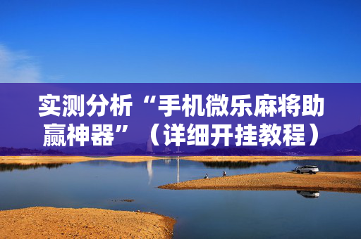 实测分析“手机微乐麻将助赢神器”（详细开挂教程）-哔哩哔哩