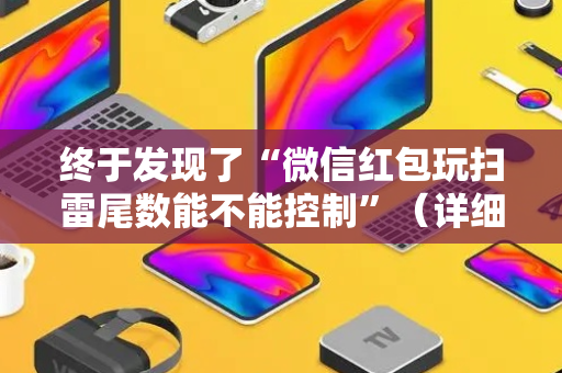 终于发现了“微信红包玩扫雷尾数能不能控制”（详细透视教程）-哔哩哔哩