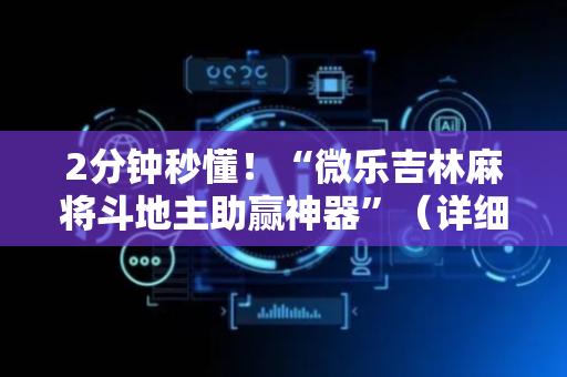 2分钟秒懂！“微乐吉林麻将斗地主助赢神器”（详细辅助教程）-哔哩哔哩