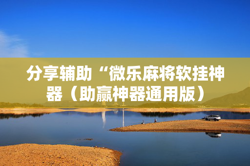 分享辅助“微乐麻将软挂神器（助赢神器通用版）