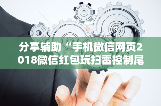 分享辅助“手机微信网页2018微信红包玩扫雷控制尾 数开挂软件要多少”（详细透视教程）-哔哩哔哩