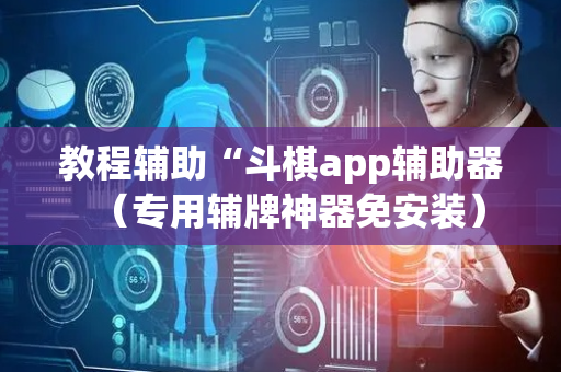 教程辅助“斗棋app辅助器（专用辅牌神器免安装）