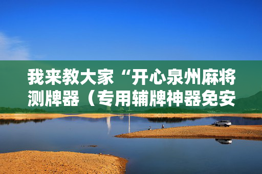 我来教大家“开心泉州麻将测牌器（专用辅牌神器免安装）