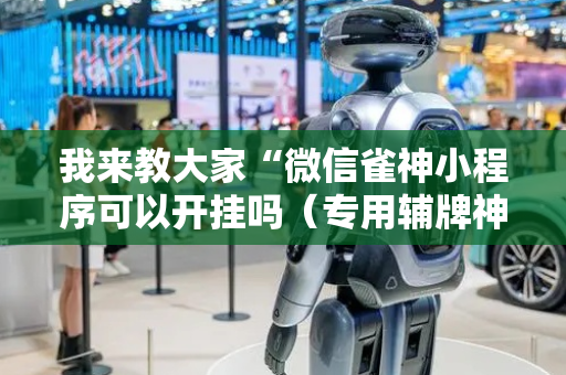 我来教大家“微信雀神小程序可以开挂吗（专用辅牌神器免安装）