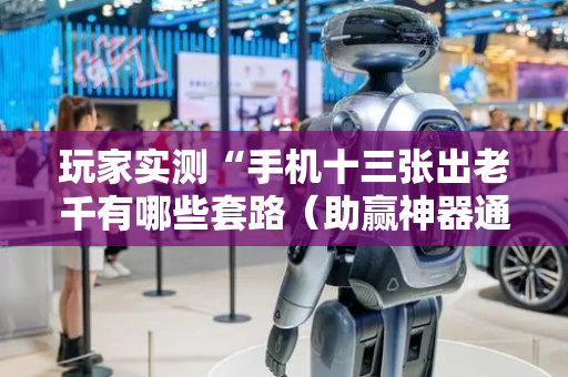 玩家实测“手机十三张出老千有哪些套路（助赢神器通用版）