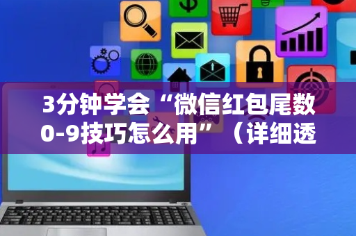 3分钟学会“微信红包尾数0-9技巧怎么用”（详细透视教程）-哔哩哔哩