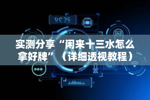 实测分享“闲来十三水怎么拿好牌”（详细透视教程）-哔哩哔哩