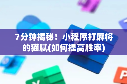 7分钟揭秘！小程序打麻将的猫腻(如何提高胜率)