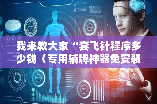 我来教大家“套飞针程序多少钱（专用辅牌神器免安装）