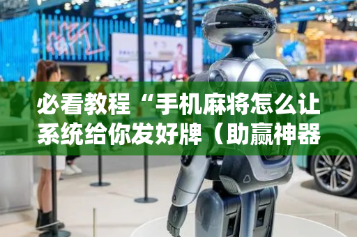 必看教程“手机麻将怎么让系统给你发好牌（助赢神器通用版）