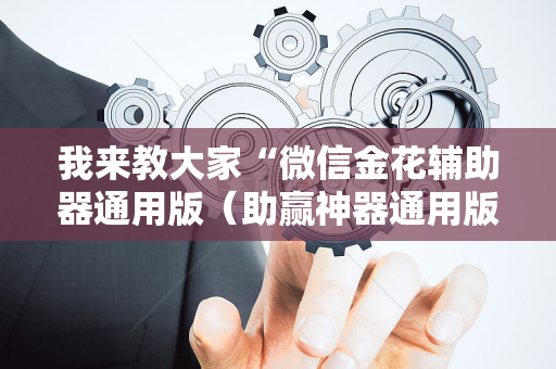 我来教大家“微信金花辅助器通用版（助赢神器通用版）