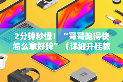 2分钟秒懂！“哥哥跑得快怎么拿好牌”（详细开挂教程）-哔哩哔哩