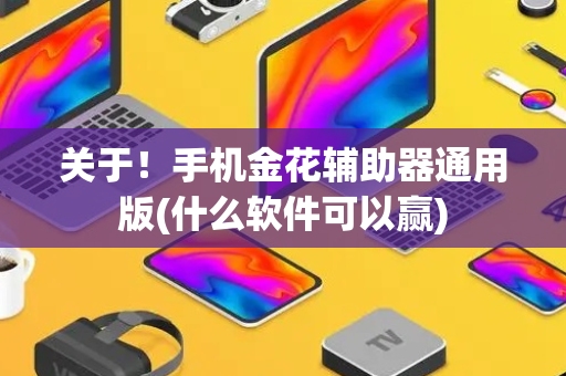 关于！手机金花辅助器通用版(什么软件可以赢)