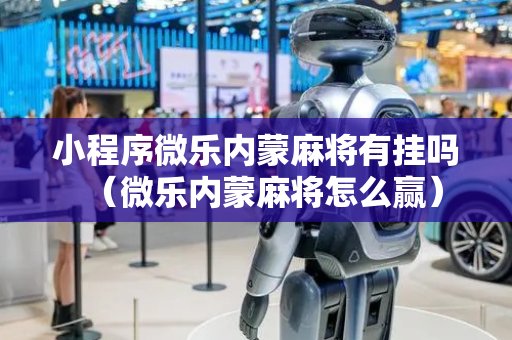 小程序微乐内蒙麻将有挂吗（微乐内蒙麻将怎么赢）
