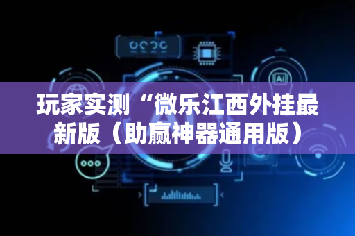 玩家实测“微乐江西外挂最新版（助赢神器通用版）