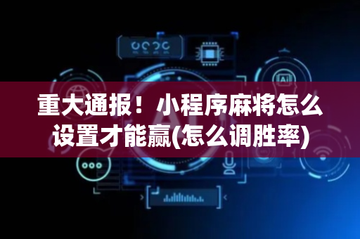 重大通报！小程序麻将怎么设置才能赢(怎么调胜率)