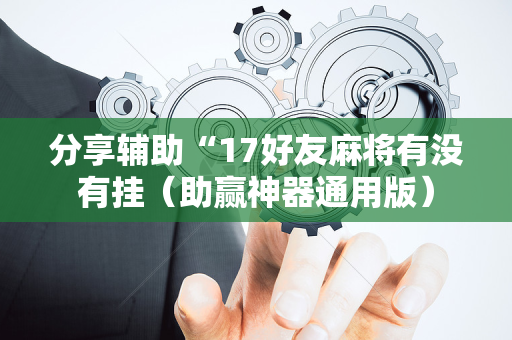 分享辅助“17好友麻将有没有挂（助赢神器通用版）