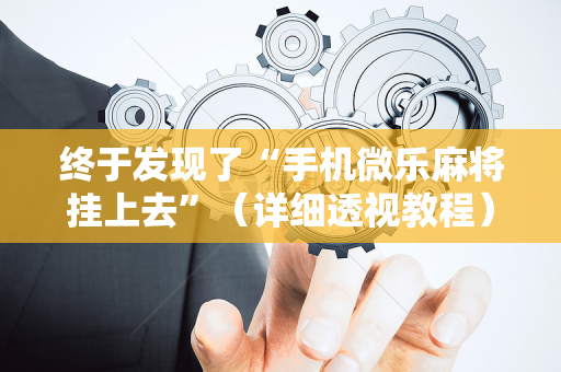 终于发现了“手机微乐麻将挂上去”（详细透视教程）-哔哩哔哩