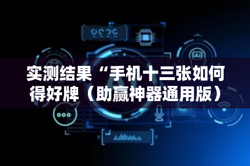 实测结果“手机十三张如何得好牌（助赢神器通用版）