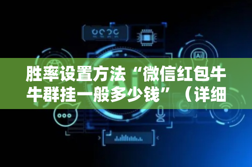 胜率设置方法“微信红包牛牛群挂一般多少钱”（详细透视教程）-哔哩哔哩